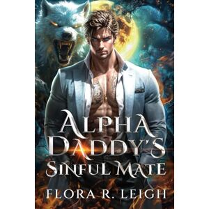 Leigh, Flora R. Alpha Daddy's Sinful Mate: A Secret Baby Rejected Mate Forbidden Werewolf Shifter Romance Leigh, Flora R. Alpha Daddy's Sinful Mate: A Secret Baby Rejected Mate Forbidden Werewolf Shifter Romance