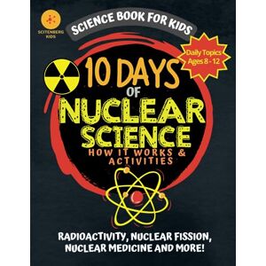 Kids, Scitenberg 10 Days of Nuclear Science How It Works and Activities: Science Book For Kids (10 Days of Science) Kids, Scitenberg 10 Days of Nuclear Science How It Works and Activities: Science Book For Kids (10 Days of Science)