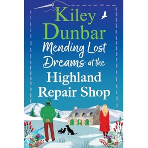 Dunbar, Kiley Mending Lost Dreams at the Highland Repair Shop: A BRAND NEW uplifting, feel-good, romantic read from Kiley Dunbar for 2025 Dunbar, Kiley Mending Lost Dreams at the Highland Repair Shop: A BRAND NEW uplifting, feel-good, romantic read from Kiley Dunbar for 2025