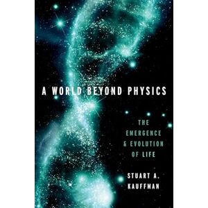 Kauffman, Stuart A. A World Beyond Physics: The Emergence and Evolution of Life Kauffman, Stuart A. A World Beyond Physics: The Emergence and Evolution of Life