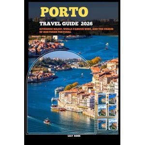 Rose, Lily PORTO TRAVEL GUIDE 2026: Riverside Magic, World-Famous Wine, and the Charm of Northern Portugal (TRAVELER ROUTES GUIDE) Rose, Lily PORTO TRAVEL GUIDE 2026: Riverside Magic, World-Famous Wine, and the Charm of Northern Portugal (TRAVELER ROUTES GUIDE)