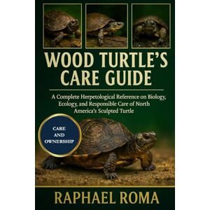 ROMA, RAPHAEL WOOD TURTLE'S CARE GUIDE: A Complete Herpetological Reference on the Biology, Ecology, and Responsible Care of North America’s Sculpted Turtle ROMA, RAPHAEL WOOD TURTLE'S CARE GUIDE: A Complete Herpetological Reference on the Biology, Ecology, and Responsible Care of North America’s Sculpted Turtle