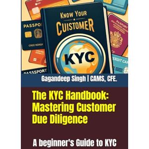 Singh, Mr Gagandeep The KYC Handbook: Mastering Customer Due Diligence: A beginner's Guide to KYC Singh, Mr Gagandeep The KYC Handbook: Mastering Customer Due Diligence: A beginner's Guide to KYC