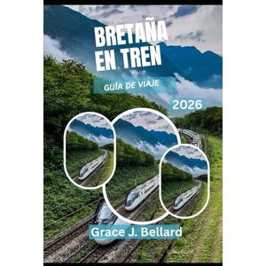 Bellard, Grace J. GUÍA DE VIAJE POR GRAN BRETAÑA EN TREN 2026: Experimente las mejores aventuras en tren para el explorador moderno. Bellard, Grace J. GUÍA DE VIAJE POR GRAN BRETAÑA EN TREN 2026: Experimente las mejores aventuras en tren para el explorador moderno.