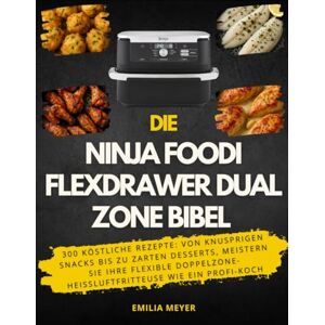 Meyer, Emilia Die Ninja Foodi FlexDrawer Dual Zone Bibel: 300 Köstliche Rezepte: Von knusprigen Snacks bis zu zarten Desserts, Meistern Sie Ihre flexible Doppelzone-Heißluftfritteuse wie ein Profi-Koch Meyer, Emilia Die Ninja Foodi FlexDrawer Dual Zone Bibel: 300 Köstliche Rezepte: Von knusprigen Snacks bis zu zarten Desserts, Meistern Sie Ihre flexible Doppelzone-Heißluftfritteuse wie ein Profi-Koch