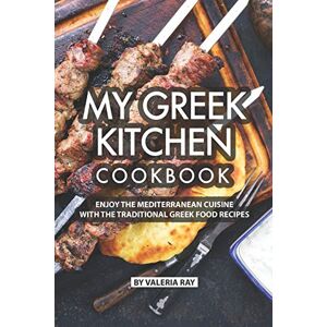 Ray, Valeria My Greek Kitchen Cookbook: Enjoy the Mediterranean Cuisine with The Traditional Greek Food Recipes Ray, Valeria My Greek Kitchen Cookbook: Enjoy the Mediterranean Cuisine with The Traditional Greek Food Recipes