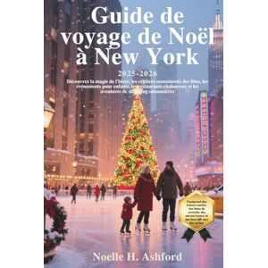 Ashford, Noelle H. Guide de voyage de Noël à New York 2025-2026: Découvrez la magie de l'hiver, les célèbres monuments des fêtes, les événements pour enfants, les restaurants chaleureux et les aventures de shopping sai Ashford, Noelle H. Guide de voyage de Noël à New York 2025-2026: Découvrez la magie de l'hiver, les célèbres monuments des fêtes, les événements pour enfants, les restaurants chaleureux et les aventures de shopping sai