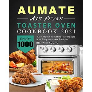 Young, Richard AUMATE Air Fryer Toaster Oven Cookbook 2021: Enjoy 1000-Day Mouth-Watering, Affordable and Easy-to-Make Recipes Young, Richard AUMATE Air Fryer Toaster Oven Cookbook 2021: Enjoy 1000-Day Mouth-Watering, Affordable and Easy-to-Make Recipes