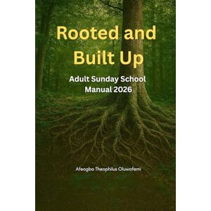 Oluwafemi, Afeogba Theophilus Rooted and Built Up: Adult Sunday School Manual 2026: A Non-Denominational Weekly Bible Study Guide for Spiritual Growth Oluwafemi, Afeogba Theophilus Rooted and Built Up: Adult Sunday School Manual 2026: A Non-Denominational Weekly Bible Study Guide for Spiritual Growth