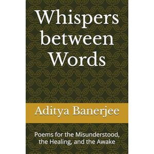 Banerjee, Aditya Whispers between Words: Poems for the Misunderstood, the Healing, and the Awake Banerjee, Aditya Whispers between Words: Poems for the Misunderstood, the Healing, and the Awake