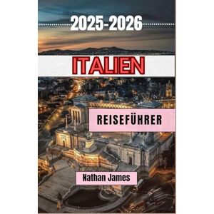 James, Nathan Italien REISEFÜHRER 2025-2026: Versteckte Pfade, zeitlose Aromen und die Seele des Bel Paese James, Nathan Italien REISEFÜHRER 2025-2026: Versteckte Pfade, zeitlose Aromen und die Seele des Bel Paese