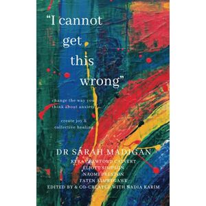 Madigan, Dr Sarah I Cannot Get This Wrong: Change the way you think about anxiety: Create joy & heal collectively Madigan, Dr Sarah I Cannot Get This Wrong: Change the way you think about anxiety: Create joy & heal collectively