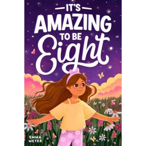 Meyer, Emma It’s Amazing To Be Eight: An Inspiring Beginner Chapter Book for 8-Year-Old Girls about Self-Confidence, Friendship, and Inner Strength (Motivational Gifts for Girls) Meyer, Emma It’s Amazing To Be Eight: An Inspiring Beginner Chapter Book for 8-Year-Old Girls about Self-Confidence, Friendship, and Inner Strength (Motivational Gifts for Girls)