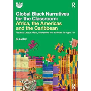 UK, BLAM Global Black Narratives for the Classroom: Africa, the Americas and the Caribbean: Practical Lesson Plans, Worksheets and Activities for Ages 7-11 UK, BLAM Global Black Narratives for the Classroom: Africa, the Americas and the Caribbean: Practical Lesson Plans, Worksheets and Activities for Ages 7-11