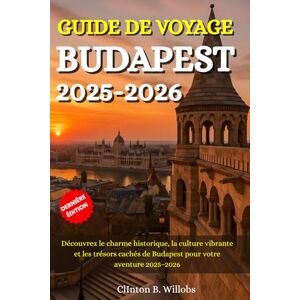 Willobs, Clinton B GUIDE DE VOYAGE BUDAPEST 2025–2026: Découvrez le charme historique, la culture vibrante et les trésors cachés de Budapest pour votre aventure 2025–2026 Willobs, Clinton B GUIDE DE VOYAGE BUDAPEST 2025–2026: Découvrez le charme historique, la culture vibrante et les trésors cachés de Budapest pour votre aventure 2025–2026