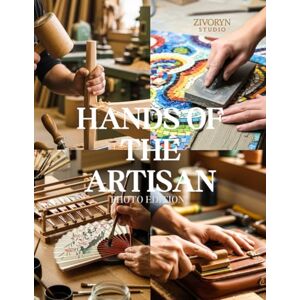 Studio, Zivoryn Hands of the Artisan – Photo Edition: A Photographic Tribute to Skilled Makers Preserving Handmade Goods and Traditional Handicraft in a rapidly Mechanized World – Photography Coffee Table Book Studio, Zivoryn Hands of the Artisan – Photo Edition: A Photographic Tribute to Skilled Makers Preserving Handmade Goods and Traditional Handicraft in a rapidly Mechanized World – Photography Coffee Table Book