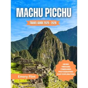 Flint, Emory Machu Picchu Travel Guide 2025 2026: Explore Hiking Trails, Trekking Routes, Main Attractions, and Day Trips Flint, Emory Machu Picchu Travel Guide 2025 2026: Explore Hiking Trails, Trekking Routes, Main Attractions, and Day Trips