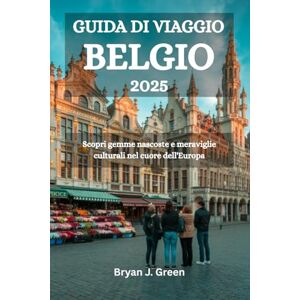 Green, Bryan J. GUIDA DI VIAGGIO BELGIO 2025: Scopri gemme nascoste e meraviglie culturali nel cuore dell'Europa Green, Bryan J. GUIDA DI VIAGGIO BELGIO 2025: Scopri gemme nascoste e meraviglie culturali nel cuore dell'Europa