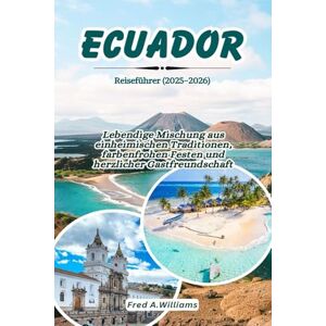 Williams, Fred A. Ecuador-Reiseführer 2025–2026: Lebendige Mischung aus einheimischen Traditionen, farbenfrohen Festen und herzlicher Gastfreundschaft Williams, Fred A. Ecuador-Reiseführer 2025–2026: Lebendige Mischung aus einheimischen Traditionen, farbenfrohen Festen und herzlicher Gastfreundschaft