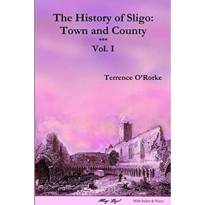 O'rorke, Terrence The History of Sligo: Town and County Vol. I: 1 (Local History Series) O'rorke, Terrence The History of Sligo: Town and County Vol. I: 1 (Local History Series)