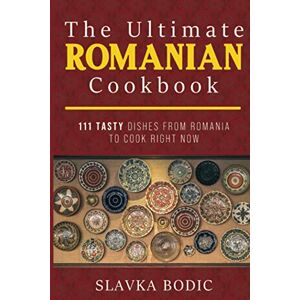 Bodic, Slavka The Ultimate Romanian Cookbook: 111 tasty dishes from Romania to cook right now: 7 (Balkan food) Bodic, Slavka The Ultimate Romanian Cookbook: 111 tasty dishes from Romania to cook right now: 7 (Balkan food)