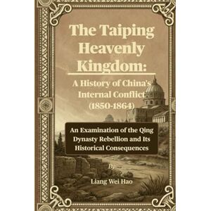 Hao, Liang Wei The Taiping Heavenly Kingdom: A History of China's Internal Conflict (1850-1864): An Examination of the Qing Dynasty Rebellion and Its Historical Consequences Hao, Liang Wei The Taiping Heavenly Kingdom: A History of China's Internal Conflict (1850-1864): An Examination of the Qing Dynasty Rebellion and Its Historical Consequences