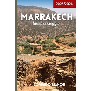 BIANCHI, CORRADO Marrakech Guida di viaggio 2025/2026: Souk, palazzi, cibo di strada, hammam e avventure nel deserto BIANCHI, CORRADO Marrakech Guida di viaggio 2025/2026: Souk, palazzi, cibo di strada, hammam e avventure nel deserto