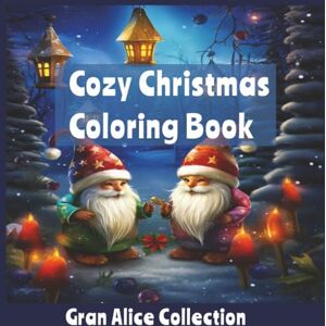 Collection, Gran Alice Cozy Christmas Coloring Book: Christmas Vibes Coloring Book for Adults & Teens Featuring Cute Bold and Easy Festive Holiday Winter Scenes Collection, Gran Alice Cozy Christmas Coloring Book: Christmas Vibes Coloring Book for Adults & Teens Featuring Cute Bold and Easy Festive Holiday Winter Scenes