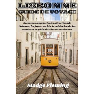 Fleming, Madge LISBONNE GUIDE DE VOYAGE: Découvrez les principales attractions de Lisbonne, les joyaux cachés, la cuisine locale, les aventures en plein air et les secrets locaux Fleming, Madge LISBONNE GUIDE DE VOYAGE: Découvrez les principales attractions de Lisbonne, les joyaux cachés, la cuisine locale, les aventures en plein air et les secrets locaux