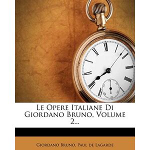 Bruno, Giordano Le Opere Italiane Di Giordano Bruno, Volume 2... Bruno, Giordano Le Opere Italiane Di Giordano Bruno, Volume 2...