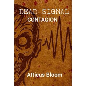 Bloom, Atticus DEAD SIGNAL CONTAGION: A Post-Apocalyptic Horror/Thriller with zombies, aliens, and rogue A.I. Bloom, Atticus DEAD SIGNAL CONTAGION: A Post-Apocalyptic Horror/Thriller with zombies, aliens, and rogue A.I.