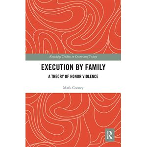 Cooney, Mark Execution by Family: A Theory of Honor Violence (Routledge Studies in Crime and Society) Cooney, Mark Execution by Family: A Theory of Honor Violence (Routledge Studies in Crime and Society)