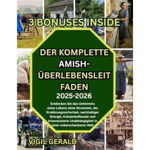 Gerald, Vigil DER KOMPLETTE AMISH-ÜBERLEBENSLEITFADEN: Entdecken sir das geheimnis eines lebens ohne stromnetz, der ernahrungssicherheit, nachhaltiger energie, krauterheilkunde und Krisensicherer Gerald, Vigil DER KOMPLETTE AMISH-ÜBERLEBENSLEITFADEN: Entdecken sir das geheimnis eines lebens ohne stromnetz, der ernahrungssicherheit, nachhaltiger energie, krauterheilkunde und Krisensicherer