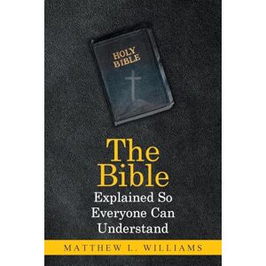 Williams, Matthew L. The Bible Explained So Everyone Can Understand Williams, Matthew L. The Bible Explained So Everyone Can Understand