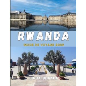 BLANCA, LUCIA RWANDA GUIDE DE VOYAGE 2026: Votre guide complet des safaris, des paysages pittoresques et des expériences rwandaises authentiques BLANCA, LUCIA RWANDA GUIDE DE VOYAGE 2026: Votre guide complet des safaris, des paysages pittoresques et des expériences rwandaises authentiques