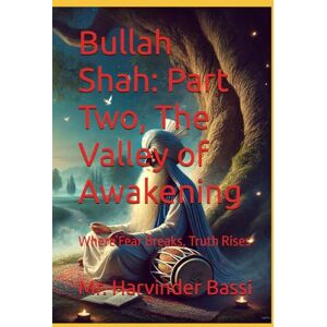 Bassi, Mr. Harvinder Bullah Shah: Part Two, The Valley of Awakening: Where Fear Breaks, Truth Rises Bassi, Mr. Harvinder Bullah Shah: Part Two, The Valley of Awakening: Where Fear Breaks, Truth Rises