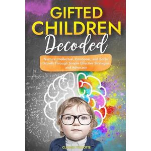 Turcotte, Claudia Gifted Children Decoded: Nurture Intellectual, Emotional, and Social Growth Through Simple Effective Strategies and Advocacy Turcotte, Claudia Gifted Children Decoded: Nurture Intellectual, Emotional, and Social Growth Through Simple Effective Strategies and Advocacy