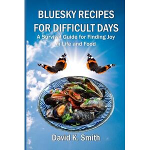 Smith, David K Bluesky Recipes for Difficult Days: A Survival Guide for Finding Joy in Life and Food Smith, David K Bluesky Recipes for Difficult Days: A Survival Guide for Finding Joy in Life and Food
