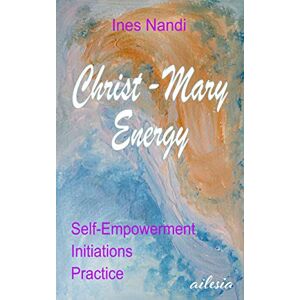 Nandi, Ines Christ-Mary-Energy: Self-Empowerment, Initiations, Practice Nandi, Ines Christ-Mary-Energy: Self-Empowerment, Initiations, Practice