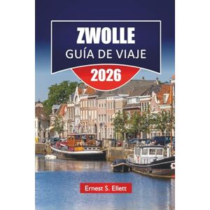 Ellett, Ernest S. ZWOLLE GUÍA DE VIAJE 2026: Las mejores cosas que hacer, paseos por los canales, comida local, monumentos históricos, museos y excursiones de un día en la provincia holandesa de Overijssel Ellett, Ernest S. ZWOLLE GUÍA DE VIAJE 2026: Las mejores cosas que hacer, paseos por los canales, comida local, monumentos históricos, museos y excursiones de un día en la provincia holandesa de Overijssel