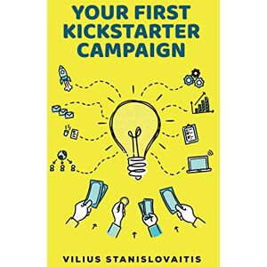 Stanislovaitis, Vilius Your First Kickstarter Campaign: Step by Step Guide to Launching a Successful Crowdfunding Project Stanislovaitis, Vilius Your First Kickstarter Campaign: Step by Step Guide to Launching a Successful Crowdfunding Project