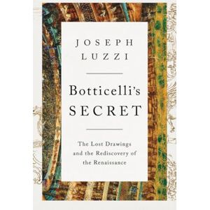 Luzzi, Joseph Botticelli's Secret: The Lost Drawings and the Discovery of the Renaissance: The Lost Drawings and the Rediscovery of the Renaissance Luzzi, Joseph Botticelli's Secret: The Lost Drawings and the Discovery of the Renaissance: The Lost Drawings and the Rediscovery of the Renaissance