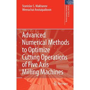 Makhanov, Stanislav S. Advanced Numerical Methods to Optimize Cutting Operations of Five Axis Milling Machines (Springer Series in Advanced Manufacturing) Makhanov, Stanislav S. Advanced Numerical Methods to Optimize Cutting Operations of Five Axis Milling Machines (Springer Series in Advanced Manufacturing)