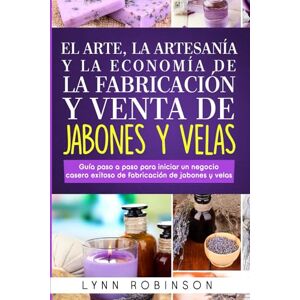 Robinson EL ARTE, LA ARTESANÍA Y LA ECONOMÍA DE LA FABRICACIÓN Y VENTA DE JABONES Y VELAS: Guía paso a paso para iniciar un negocio casero exitoso de fabricación de jabones y velas Robinson EL ARTE, LA ARTESANÍA Y LA ECONOMÍA DE LA FABRICACIÓN Y VENTA DE JABONES Y VELAS: Guía paso a paso para iniciar un negocio casero exitoso de fabricación de jabones y velas