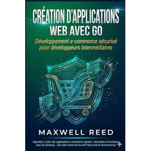 REED, MAXWELL Création d'applications web avec Go: Développement e-commerce sécurisé pour développeurs intermédiaires REED, MAXWELL Création d'applications web avec Go: Développement e-commerce sécurisé pour développeurs intermédiaires