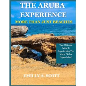 Scott THE ARUBA EXPERIENCE: MORE THAN JUST BEACHES: Your Ultimate Guide To Experiencing The Magic Of One Happy Island Scott THE ARUBA EXPERIENCE: MORE THAN JUST BEACHES: Your Ultimate Guide To Experiencing The Magic Of One Happy Island