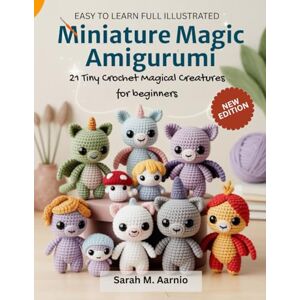 Aarnio, Sarah M. Miniature Magic Amigurumi: 21 Tiny Crochet Magical Creatures for beginners Aarnio, Sarah M. Miniature Magic Amigurumi: 21 Tiny Crochet Magical Creatures for beginners