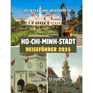 EDWIN, RAY HO-CHI-MINH-STADT REISEFÜHRER 2025: Top-Attraktionen, beste Unterkünfte, Hauptziele, Insider-Tipps, beste Reisezeit und der perfekte Reiseplan für kurze und lange Abenteuer EDWIN, RAY HO-CHI-MINH-STADT REISEFÜHRER 2025: Top-Attraktionen, beste Unterkünfte, Hauptziele, Insider-Tipps, beste Reisezeit und der perfekte Reiseplan für kurze und lange Abenteuer