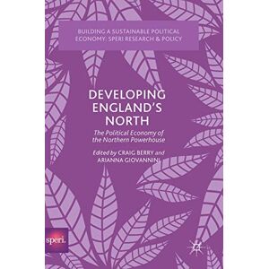 Developing England’s North: The Political Economy of the Northern Powerhouse (Building a Sustainable Political Economy: SPERI Research & Policy) Developing England’s North: The Political Economy of the Northern Powerhouse (Building a Sustainable Political Economy: SPERI Research & Policy)