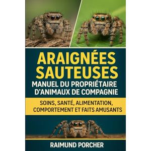 PORCHER, RAIMUND ARAIGNÉES SAUTEUSES MANUEL DU PROPRIÉTAIRE D'ANIMAUX DE COMPAGNIE: SOINS, SANTÉ, ALIMENTATION, COMPORTEMENT ET FAITS AMUSANTS PORCHER, RAIMUND ARAIGNÉES SAUTEUSES MANUEL DU PROPRIÉTAIRE D'ANIMAUX DE COMPAGNIE: SOINS, SANTÉ, ALIMENTATION, COMPORTEMENT ET FAITS AMUSANTS